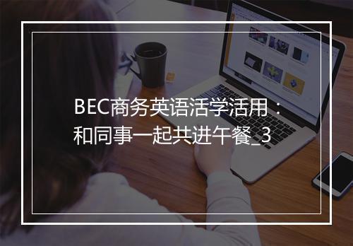 BEC商务英语活学活用：和同事一起共进午餐_3