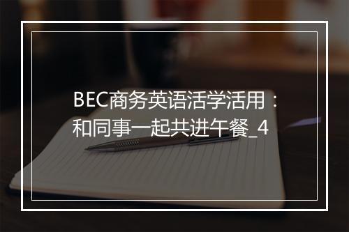 BEC商务英语活学活用：和同事一起共进午餐_4