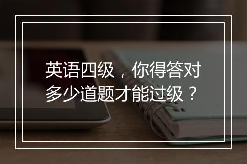 英语四级，你得答对多少道题才能过级？