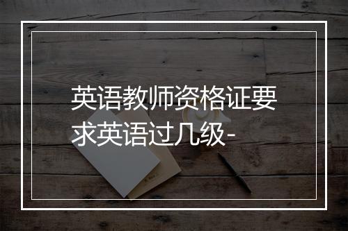 英语教师资格证要求英语过几级-