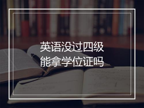 英语没过四级能拿学位证吗