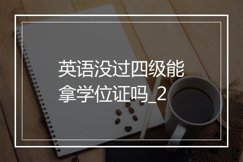 英语没过四级能拿学位证吗_2