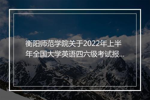 衡阳师范学院关于2022年上半年全国大学英语四六级考试报名通知