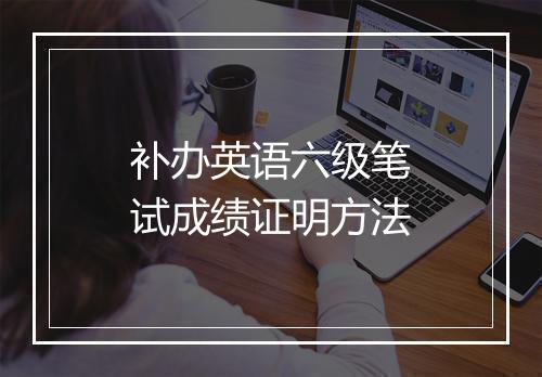 补办英语六级笔试成绩证明方法