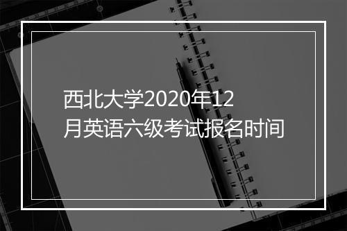 西北大学2020年12月英语六级考试报名时间