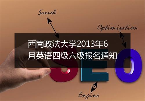 西南政法大学2013年6月英语四级六级报名通知