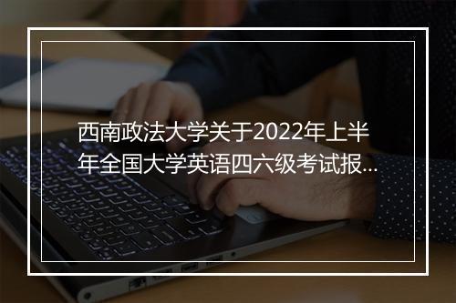 西南政法大学关于2022年上半年全国大学英语四六级考试报名通知