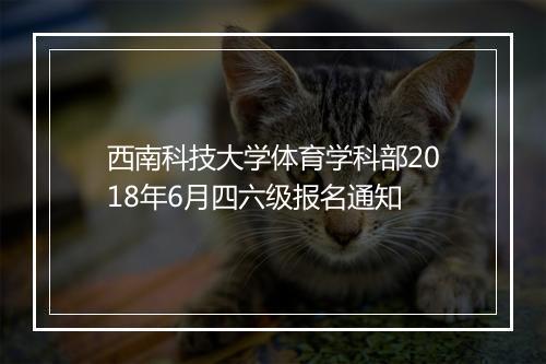 西南科技大学体育学科部2018年6月四六级报名通知