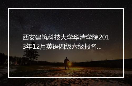 西安建筑科技大学华清学院2013年12月英语四级六级报名通知