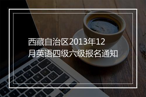 西藏自治区2013年12月英语四级六级报名通知