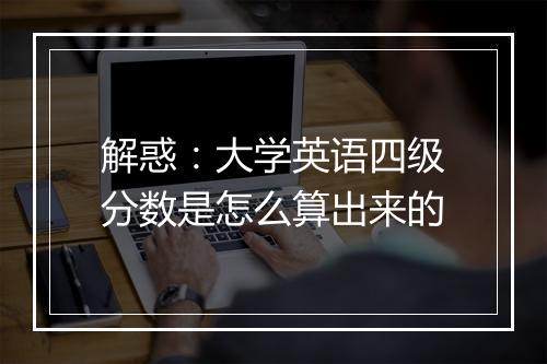 解惑：大学英语四级分数是怎么算出来的