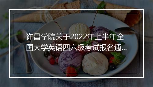 许昌学院关于2022年上半年全国大学英语四六级考试报名通知