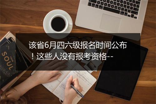 该省6月四六级报名时间公布！这些人没有报考资格--