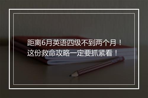 距离6月英语四级不到两个月！这份救命攻略一定要抓紧看！