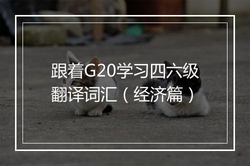 跟着G20学习四六级翻译词汇（经济篇）