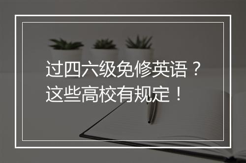 过四六级免修英语？这些高校有规定！