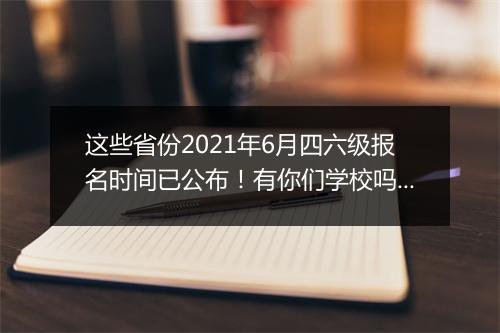 这些省份2021年6月四六级报名时间已公布！有你们学校吗？