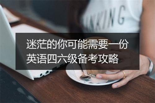 迷茫的你可能需要一份英语四六级备考攻略