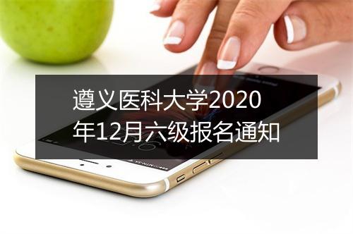 遵义医科大学2020年12月六级报名通知