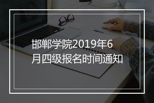 邯郸学院2019年6月四级报名时间通知