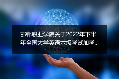 邯郸职业学院关于2022年下半年全国大学英语六级考试加考通知