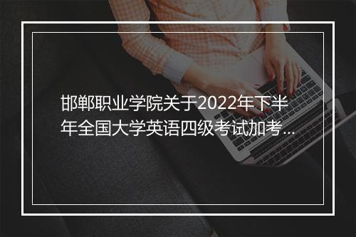 邯郸职业学院关于2022年下半年全国大学英语四级考试加考通知