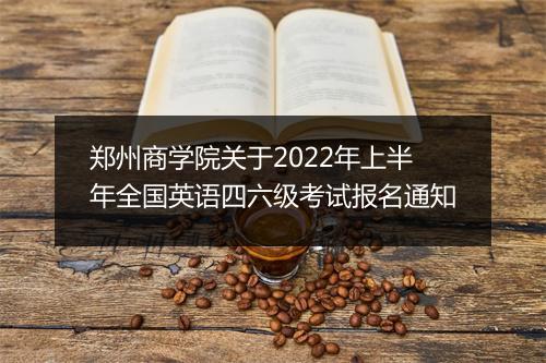 郑州商学院关于2022年上半年全国英语四六级考试报名通知