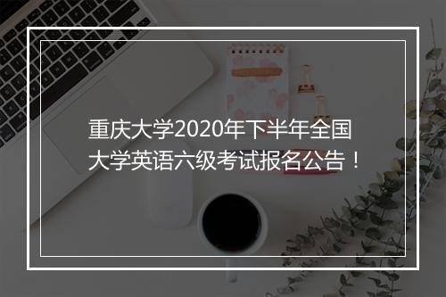 重庆大学2020年下半年全国大学英语六级考试报名公告！