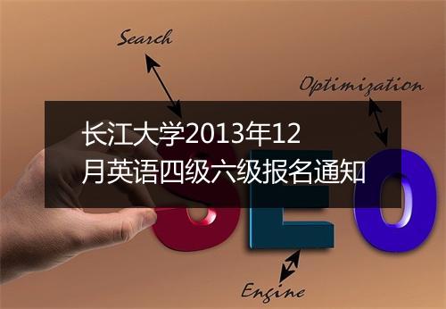 长江大学2013年12月英语四级六级报名通知