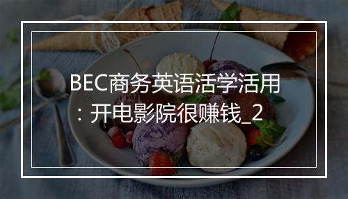 BEC商务英语活学活用：开电影院很赚钱_2