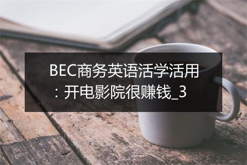 BEC商务英语活学活用：开电影院很赚钱_3