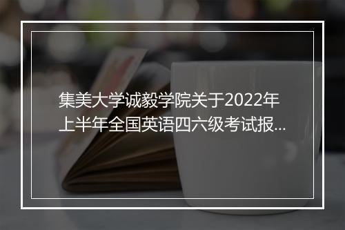 集美大学诚毅学院关于2022年上半年全国英语四六级考试报名通知