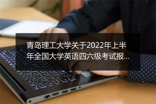 青岛理工大学关于2022年上半年全国大学英语四六级考试报名通知