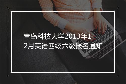 青岛科技大学2013年12月英语四级六级报名通知