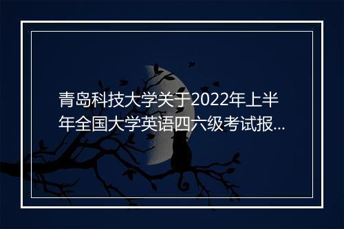 青岛科技大学关于2022年上半年全国大学英语四六级考试报名通知