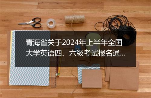 青海省关于2024年上半年全国大学英语四、六级考试报名通知