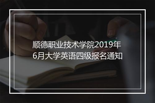 顺德职业技术学院2019年6月大学英语四级报名通知