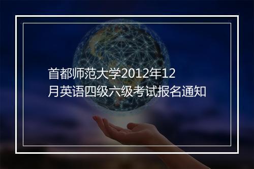 首都师范大学2012年12月英语四级六级考试报名通知