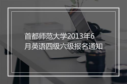 首都师范大学2013年6月英语四级六级报名通知