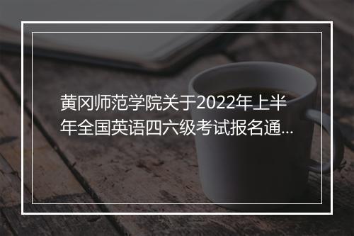 黄冈师范学院关于2022年上半年全国英语四六级考试报名通知