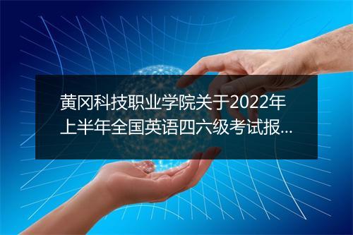 黄冈科技职业学院关于2022年上半年全国英语四六级考试报名通知