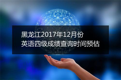 黑龙江2017年12月份英语四级成绩查询时间预估