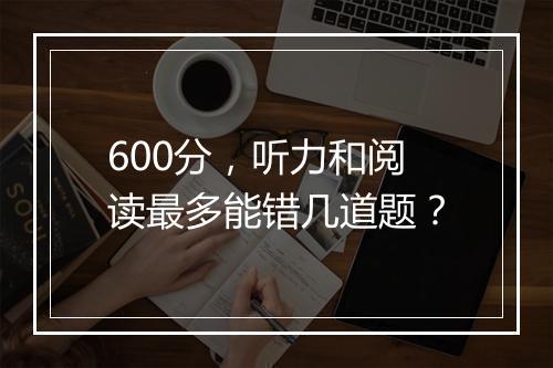 600分，听力和阅读最多能错几道题？