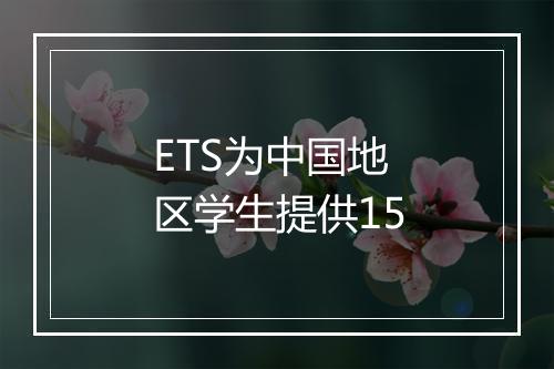 ETS为中国地区学生提供15