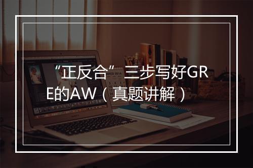 “正反合”三步写好GRE的AW（真题讲解）