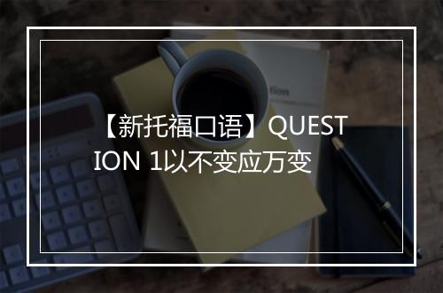 【新托福口语】QUESTION 1以不变应万变