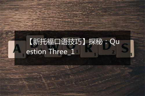 【新托福口语技巧】探秘：Question Three_1