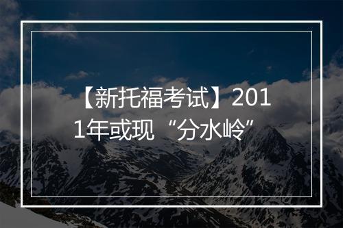 【新托福考试】2011年或现“分水岭”