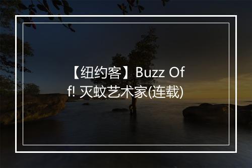 【纽约客】Buzz Off! 灭蚊艺术家(连载)