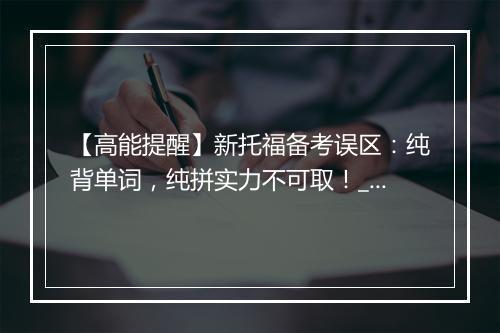 【高能提醒】新托福备考误区：纯背单词，纯拼实力不可取！_1